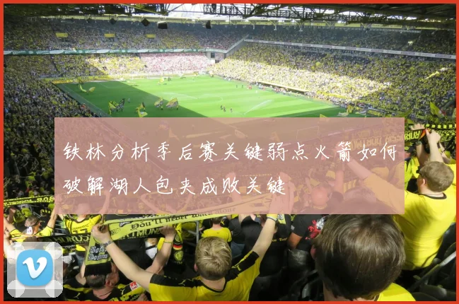 铁林分析季后赛关键弱点火箭如何破解湖人包夹成败关键